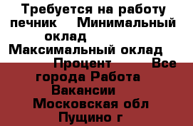 Требуется на работу печник. › Минимальный оклад ­ 47 900 › Максимальный оклад ­ 190 000 › Процент ­ 25 - Все города Работа » Вакансии   . Московская обл.,Пущино г.